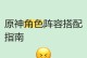《原神达阵容搭配攻略》（精准选角与战术思维缔造最强阵容）