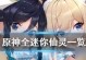 解锁原神2022仙灵攻略，探索新的冒险世界（畅游仙界，解锁新角色与挑战，征服原神2022）